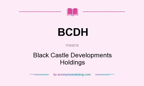 What does BCDH mean? It stands for Black Castle Developments Holdings