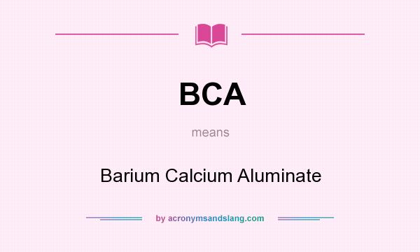 What does BCA mean? It stands for Barium Calcium Aluminate