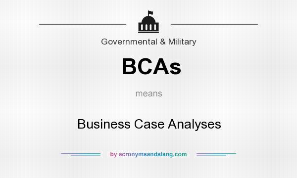 What does BCAs mean? It stands for Business Case Analyses