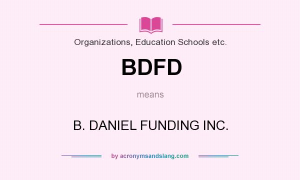 What does BDFD mean? It stands for B. DANIEL FUNDING INC.