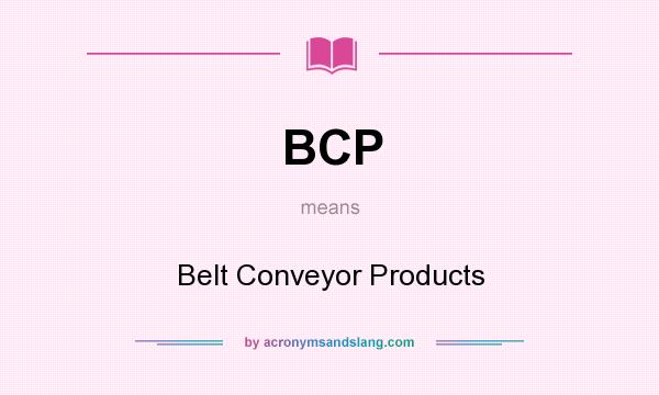 What does BCP mean? It stands for Belt Conveyor Products