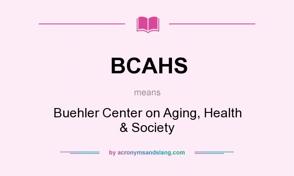 What does BCAHS mean? It stands for Buehler Center on Aging, Health & Society