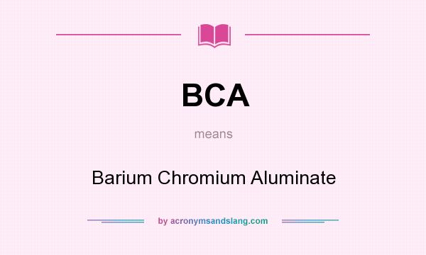 What does BCA mean? It stands for Barium Chromium Aluminate