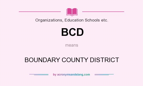 What does BCD mean? It stands for BOUNDARY COUNTY DISTRICT