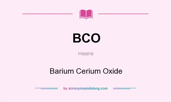 What does BCO mean? It stands for Barium Cerium Oxide