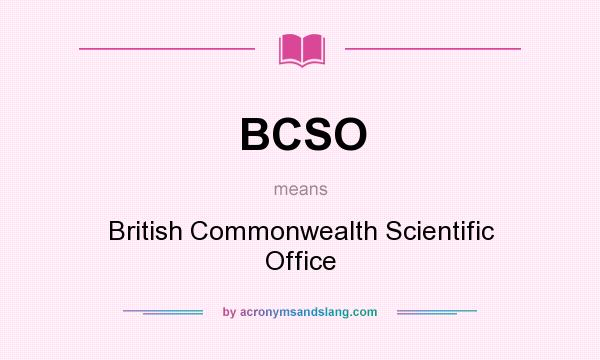 What does BCSO mean? It stands for British Commonwealth Scientific Office