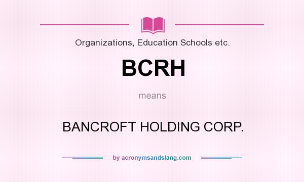 What does BCRH mean? It stands for BANCROFT HOLDING CORP.