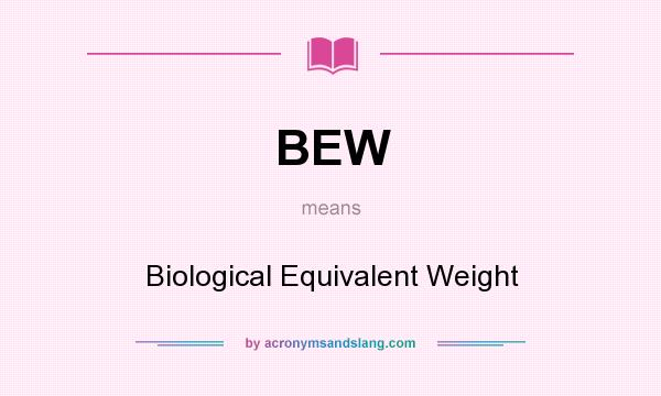 What does BEW mean? It stands for Biological Equivalent Weight