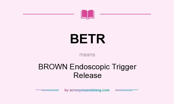 What does BETR mean? It stands for BROWN Endoscopic Trigger Release