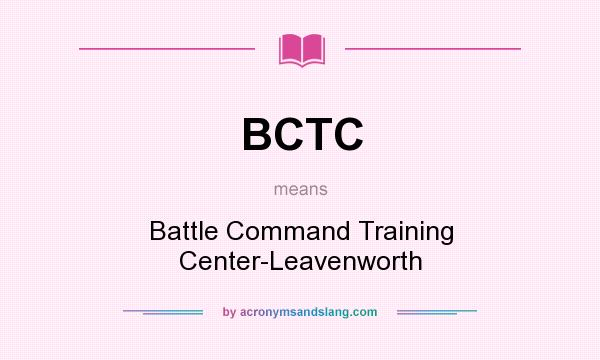 What does BCTC mean? It stands for Battle Command Training Center-Leavenworth