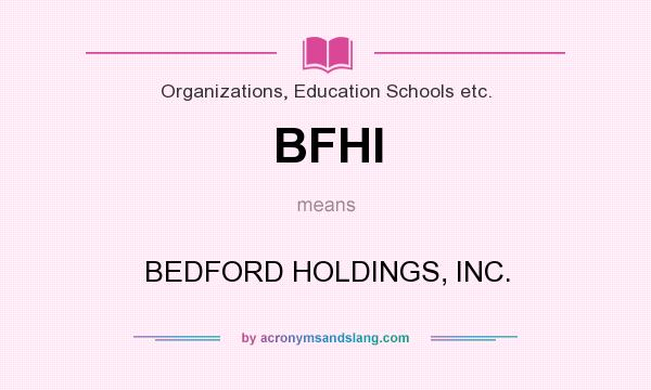 What does BFHI mean? It stands for BEDFORD HOLDINGS, INC.