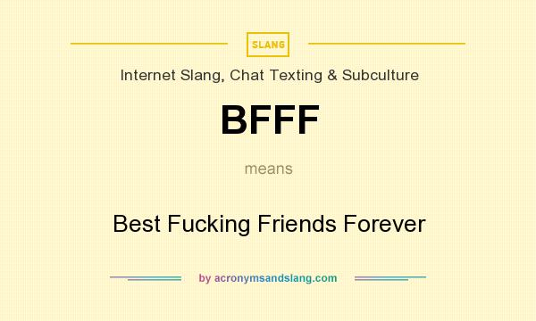 What does BFFF mean? It stands for Best Fucking Friends Forever