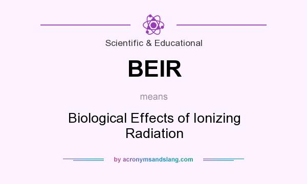 What does BEIR mean? It stands for Biological Effects of Ionizing Radiation