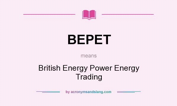 What does BEPET mean? It stands for British Energy Power Energy Trading