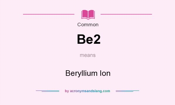 What does Be2 mean? It stands for Beryllium Ion