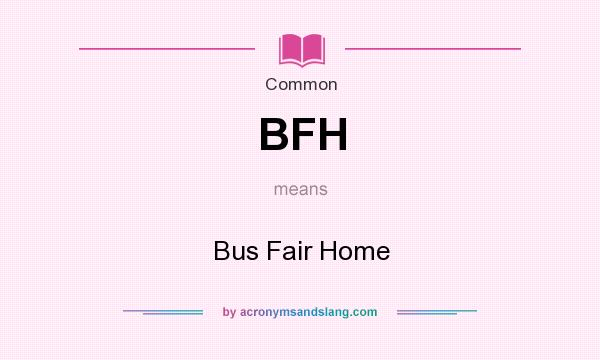 What does BFH mean? It stands for Bus Fair Home