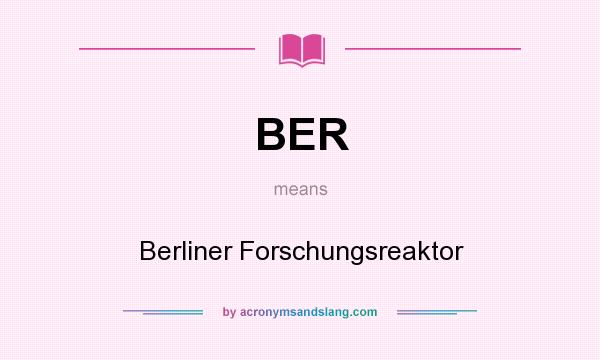 What does BER mean? It stands for Berliner Forschungsreaktor