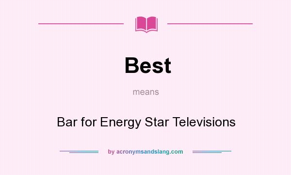 What does Best mean? It stands for Bar for Energy Star Televisions