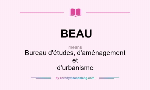 What does BEAU mean? It stands for Bureau d`études, d`aménagement et d`urbanisme