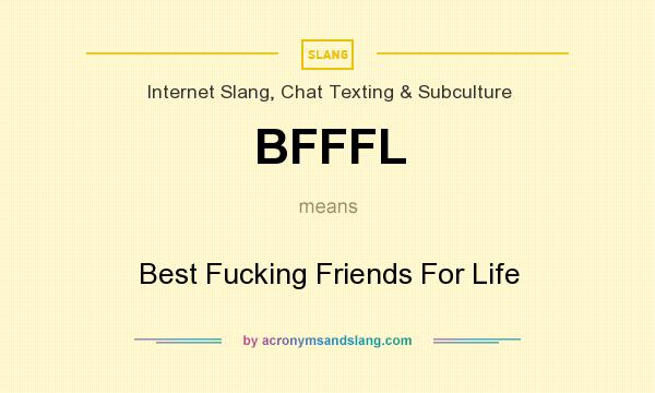 What does BFFFL mean? It stands for Best Fucking Friends For Life