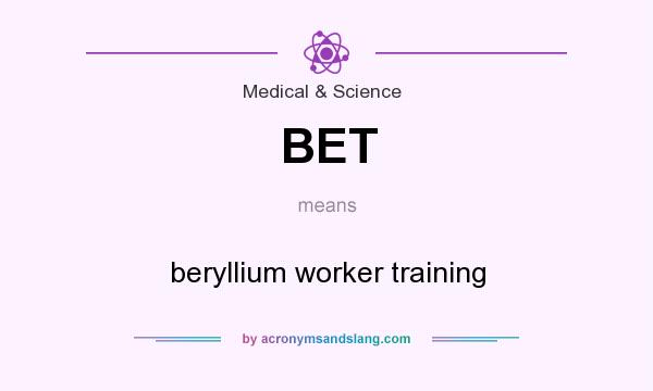 What does BET mean? It stands for beryllium worker training