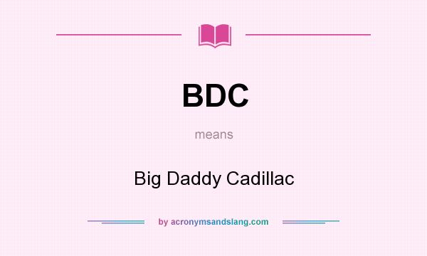 What does BDC mean? It stands for Big Daddy Cadillac