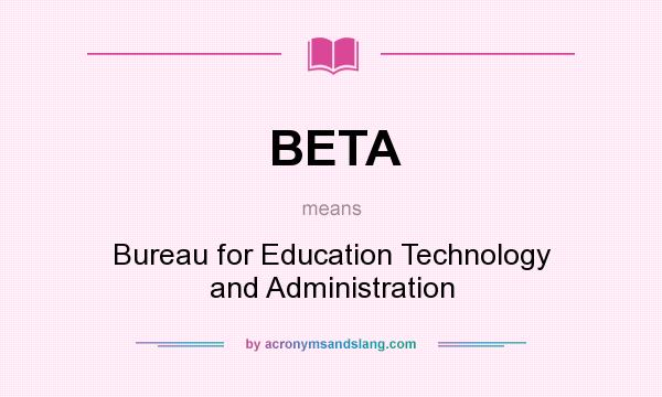 What does BETA mean? It stands for Bureau for Education Technology and Administration