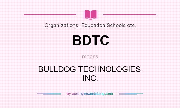 What does BDTC mean? It stands for BULLDOG TECHNOLOGIES, INC.