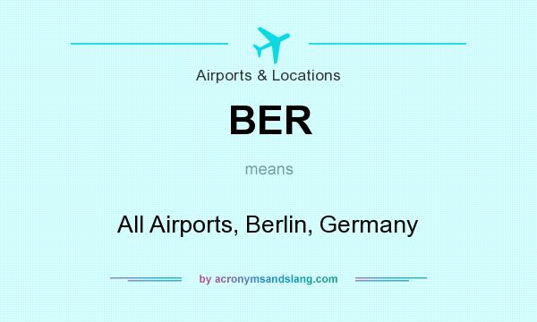 What does BER mean? It stands for All Airports, Berlin, Germany