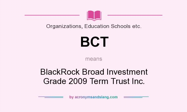 What does BCT mean? It stands for BlackRock Broad Investment Grade 2009 Term Trust Inc.