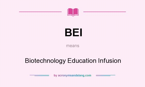 What does BEI mean? It stands for Biotechnology Education Infusion