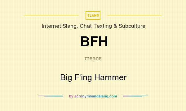 What does BFH mean? It stands for Big F`ing Hammer
