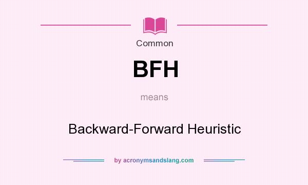 What does BFH mean? It stands for Backward-Forward Heuristic