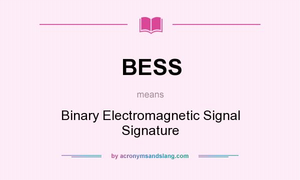 What does BESS mean? It stands for Binary Electromagnetic Signal Signature