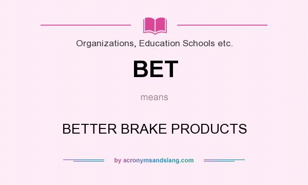 What does BET mean? It stands for BETTER BRAKE PRODUCTS