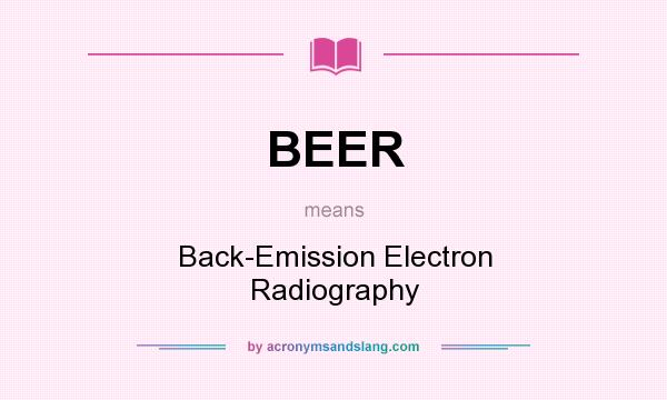 What does BEER mean? It stands for Back-Emission Electron Radiography