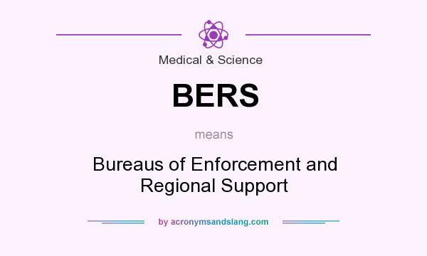 What does BERS mean? It stands for Bureaus of Enforcement and Regional Support