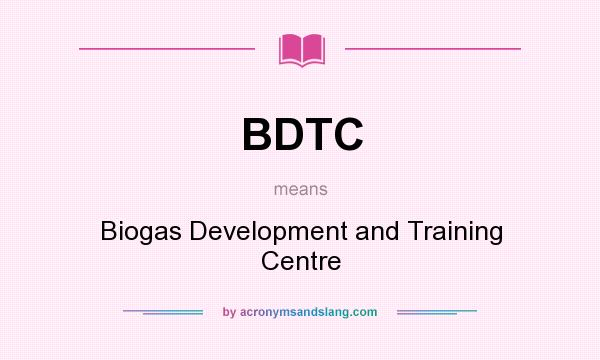 What does BDTC mean? It stands for Biogas Development and Training Centre