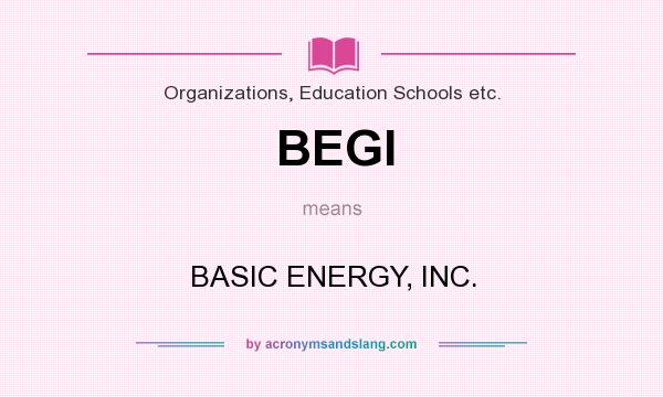What does BEGI mean? It stands for BASIC ENERGY, INC.