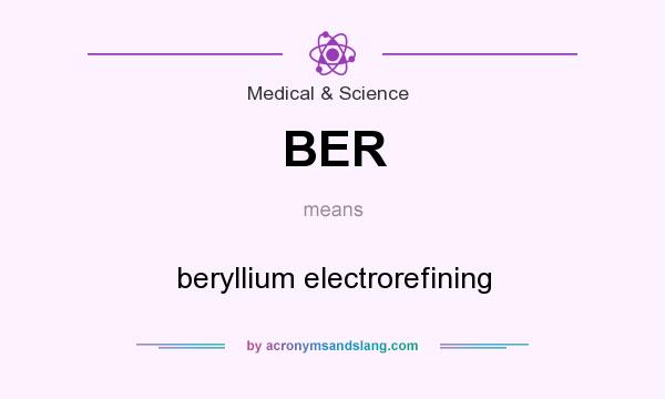 What does BER mean? It stands for beryllium electrorefining