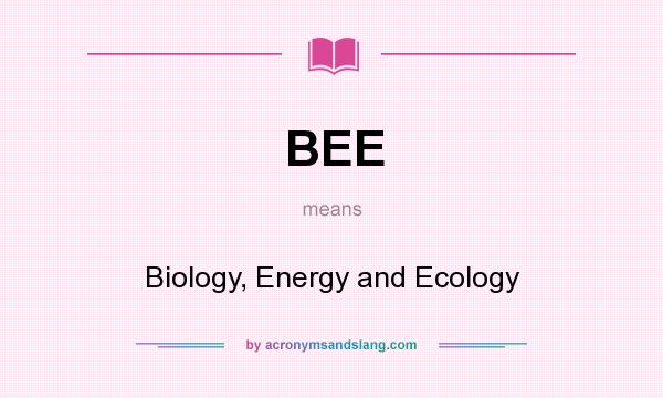 What does BEE mean? It stands for Biology, Energy and Ecology