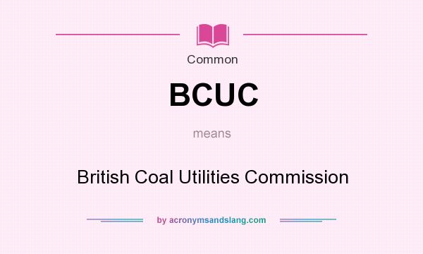 What does BCUC mean? It stands for British Coal Utilities Commission