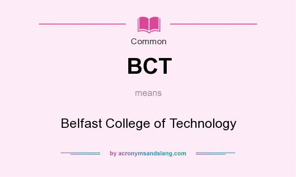 What does BCT mean? It stands for Belfast College of Technology