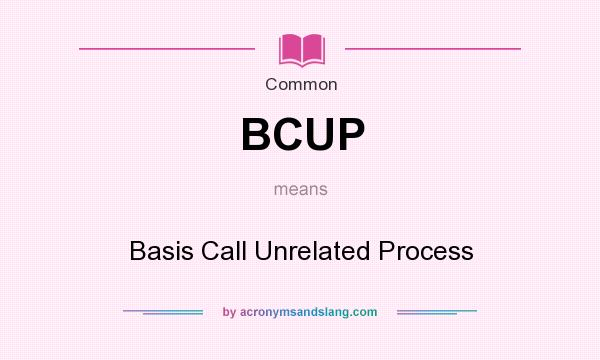 What does BCUP mean? It stands for Basis Call Unrelated Process