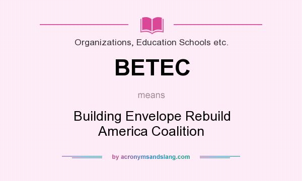 What does BETEC mean? It stands for Building Envelope Rebuild America Coalition