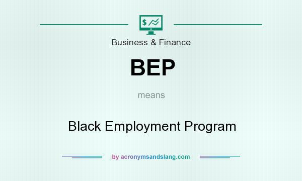 What does BEP mean? It stands for Black Employment Program