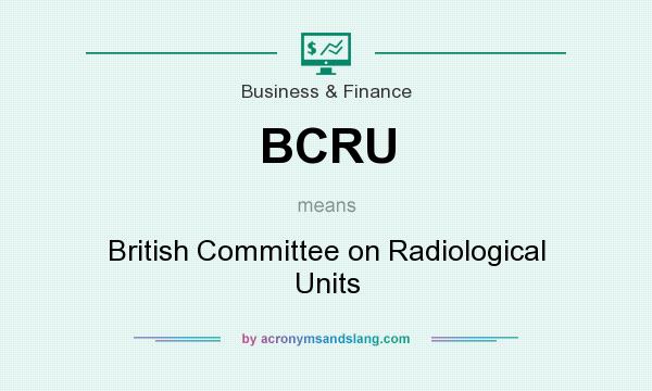What does BCRU mean? It stands for British Committee on Radiological Units