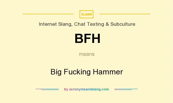 What does BFH mean? It stands for Big Fucking Hammer