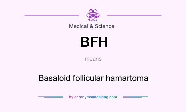 What does BFH mean? It stands for Basaloid follicular hamartoma