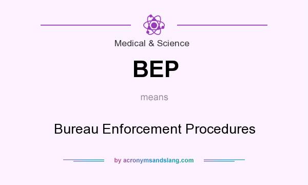 What does BEP mean? It stands for Bureau Enforcement Procedures